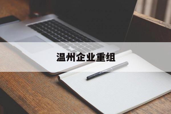 白银市温州企业重组(温州市国有企业重组改革)