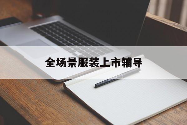 白银市全场景服装上市辅导(服装怎么样打造场景化)