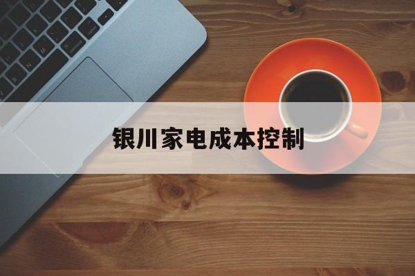白银市银川家电成本控制(家电企业成本控制论文)