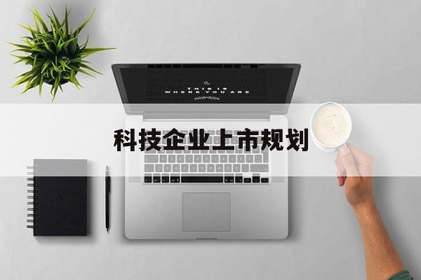 白银市科技企业上市规划(大型科技企业 上市)