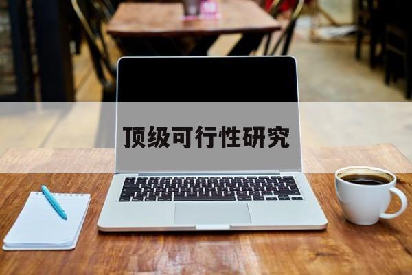 白银市顶级可行性研究(可行性研究分为哪几个阶段)