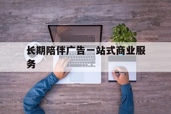 白银市长期陪伴广告一站式商业服务的简单介绍